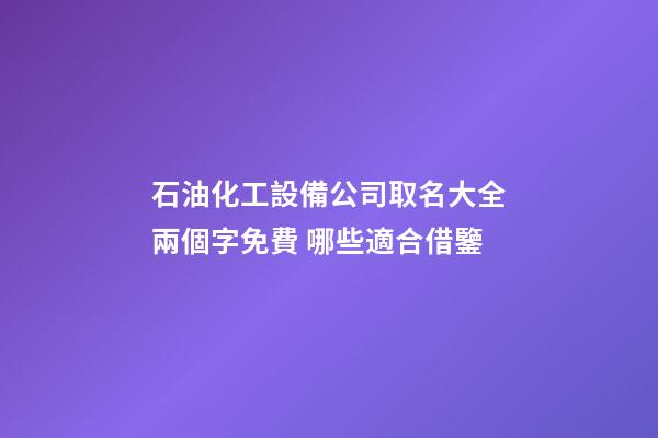石油化工設備公司取名大全兩個字免費 哪些適合借鑒-第1張-公司起名-玄機派